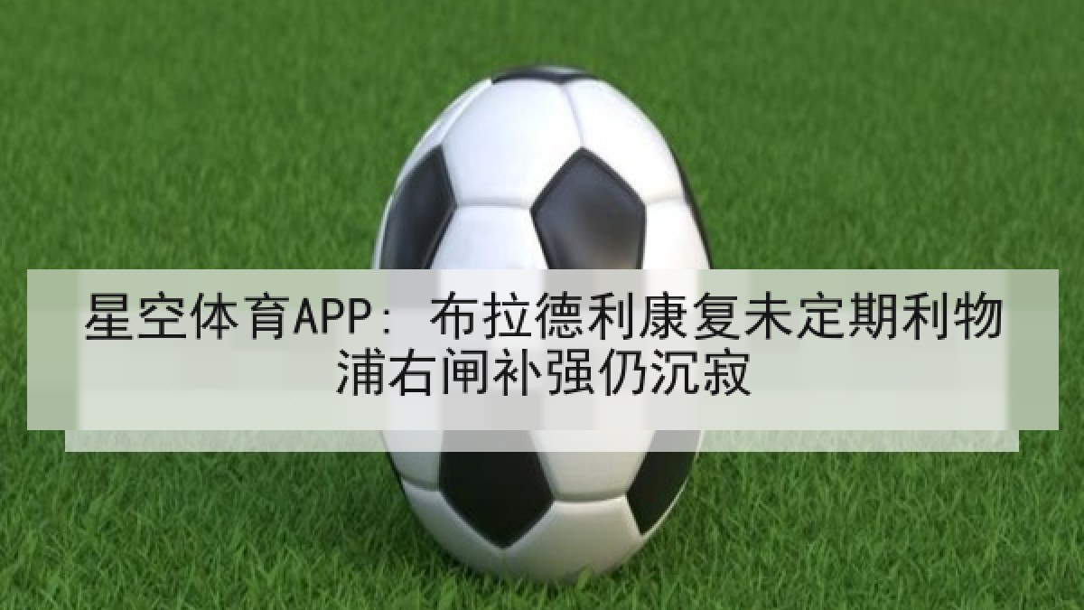 星空体育APP: 布拉德利康复未定期利物浦右闸补强仍沉寂