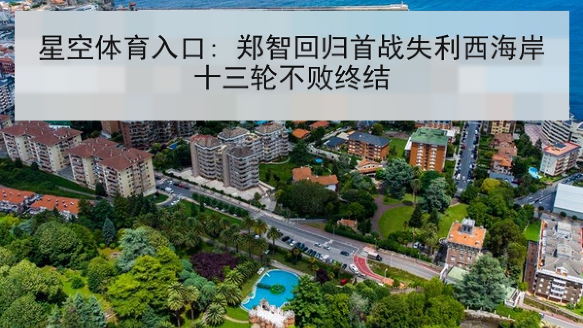 星空体育入口: 郑智回归首战失利西海岸十三轮不败终结 星空体育入口: 郑智回归首战失利西海岸十三轮不败终结