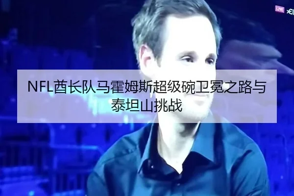 NFL酋长队马霍姆斯超级碗卫冕之路与泰坦山挑战