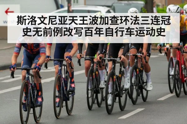 斯洛文尼亚天王波加查环法三连冠史无前例改写百年自行车运动史