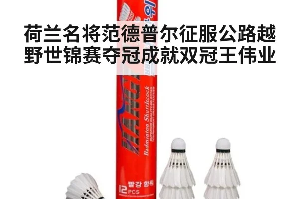 荷兰名将范德普尔征服公路越野世锦赛夺冠成就双冠王伟业