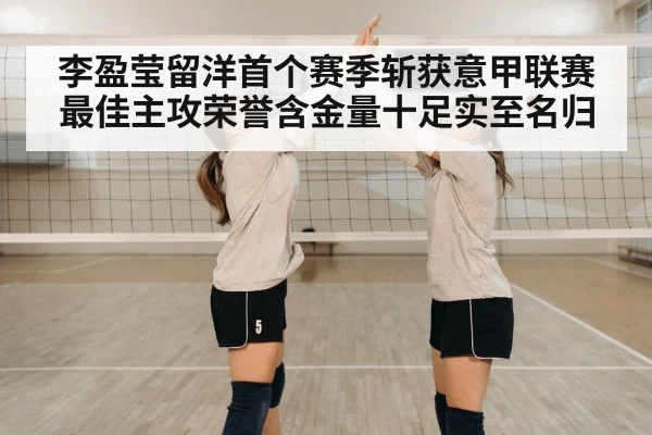 李盈莹留洋首个赛季斩获意甲联赛最佳主攻荣誉含金量十足实至名归