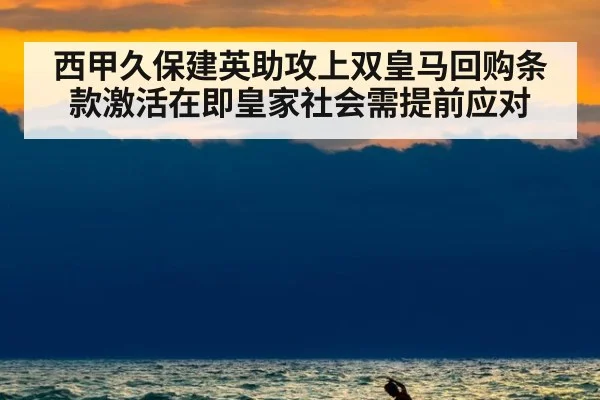 西甲久保建英助攻上双皇马回购条款激活在即皇家社会需提前应对
