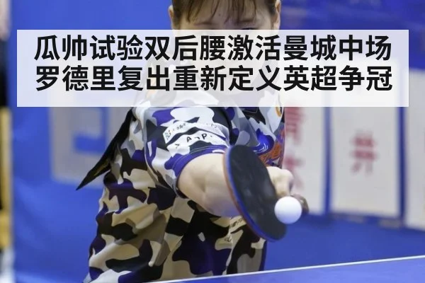 瓜帅试验双后腰激活曼城中场 罗德里复出重新定义英超争冠