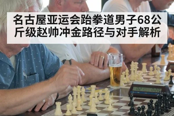 名古屋亚运会跆拳道男子68公斤级赵帅冲金路径与对手解析